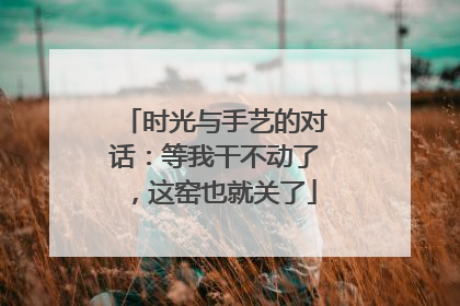 时光与手艺的对话：等我干不动了，这窑也就关了