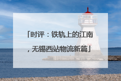 时评：铁轨上的江南，无锡西站物流新篇