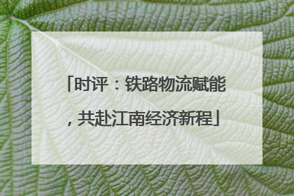 时评：铁路物流赋能，共赴江南经济新程
