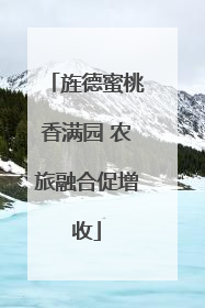 旌德蜜桃香满园 农旅融合促增收