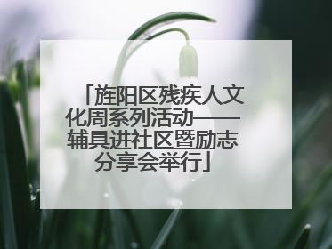 旌阳区残疾人文化周系列活动——辅具进社区暨励志分享会举行
