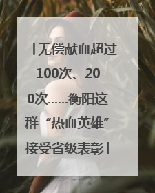 无偿献血超过100次、200次……衡阳这群“热血英雄”接受省级表彰
