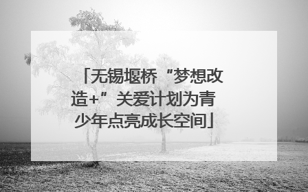 无锡堰桥“梦想改造+”关爱计划为青少年点亮成长空间