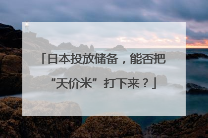 日本投放储备，能否把“天价米”打下来？