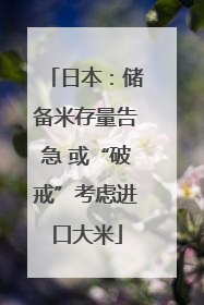日本：储备米存量告急 或“破戒”考虑进口大米