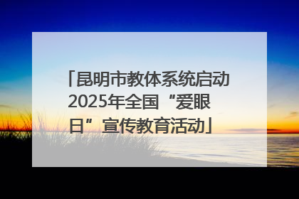 昆明市教体系统启动2025年全国“爱眼日”宣传教育活动