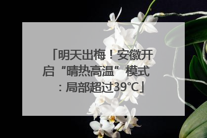 明天出梅！安徽开启“晴热高温”模式：局部超过39℃