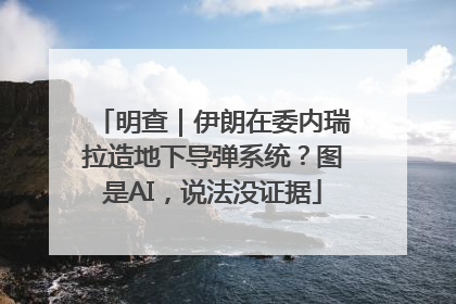 明查｜伊朗在委内瑞拉造地下导弹系统？图是AI，说法没证据
