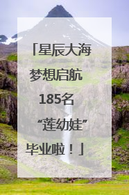星辰大海 梦想启航 185名“莲幼娃”毕业啦！