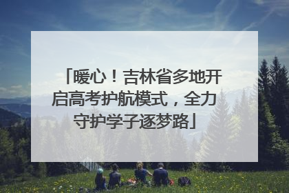 暖心！吉林省多地开启高考护航模式，全力守护学子逐梦路
