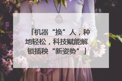 机器“换”人，种地轻松，科技赋能解锁插秧“新姿势”