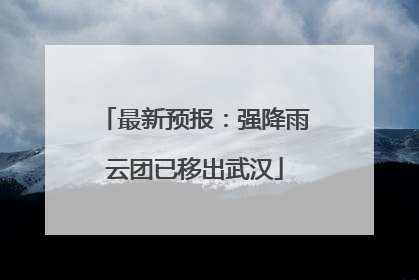 最新预报：强降雨云团已移出武汉