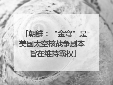 朝鲜：“金穹”是美国太空核战争剧本 旨在维持霸权