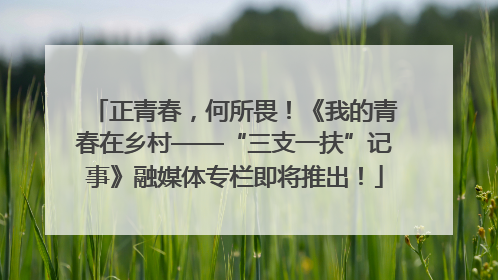 正青春，何所畏！《我的青春在乡村——“三支一扶”记事》融媒体专栏即将推出！