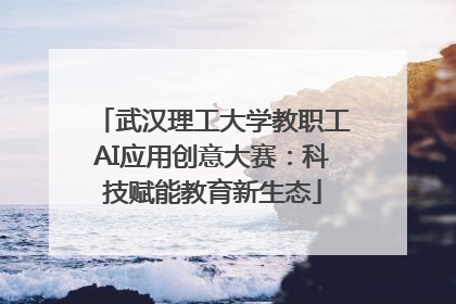 武汉理工大学教职工AI应用创意大赛：科技赋能教育新生态