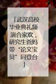 武汉高校毕业典礼频演合家欢，研究生爸妈带“论文宝贝”同登台