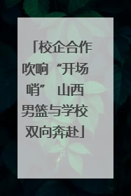 校企合作吹响“开场哨” 山西男篮与学校双向奔赴