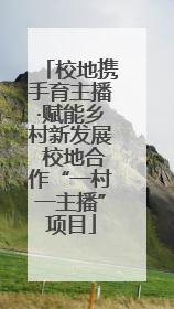 校地携手育主播·赋能乡村新发展 校地合作“一村一主播”项目