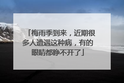 梅雨季到来，近期很多人遭遇这种病，有的眼睛都睁不开了