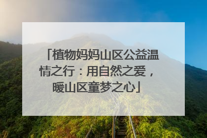 植物妈妈山区公益温情之行：用自然之爱，暖山区童梦之心