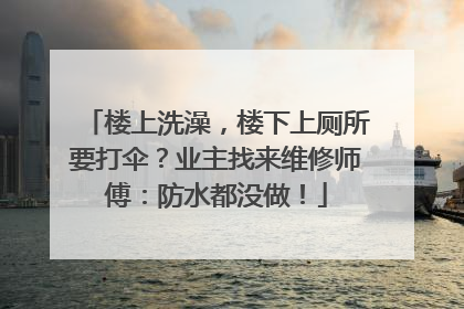 楼上洗澡，楼下上厕所要打伞？业主找来维修师傅：防水都没做！
