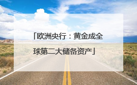 欧洲央行：黄金成全球第二大储备资产