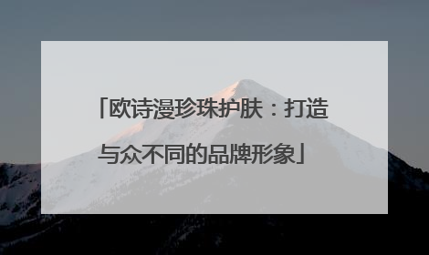欧诗漫珍珠护肤：打造与众不同的品牌形象