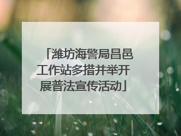潍坊海警局昌邑工作站多措并举开展普法宣传活动