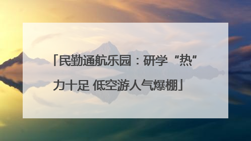 民勤通航乐园：研学“热”力十足 低空游人气爆棚
