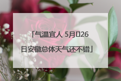 气温宜人 5月﻿26日安徽总体天气还不错