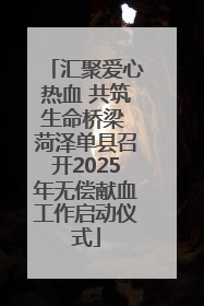 汇聚爱心热血 共筑生命桥梁 菏泽单县召开2025年无偿献血工作启动仪式