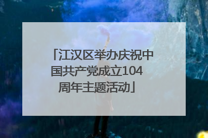 江汉区举办庆祝中国共产党成立104周年主题活动