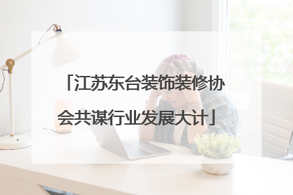江苏东台装饰装修协会共谋行业发展大计