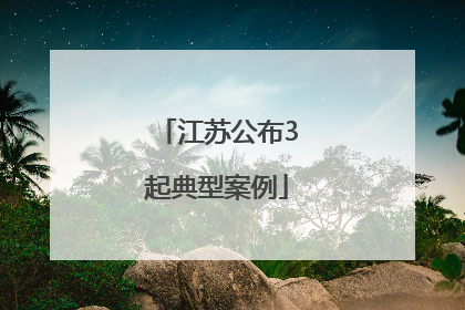 江苏公布3起典型案例