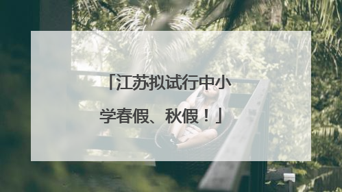 江苏拟试行中小学春假、秋假！
