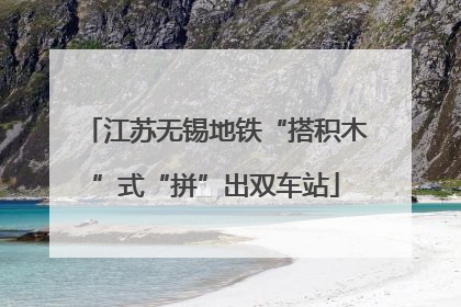江苏无锡地铁“搭积木”式“拼”出双车站