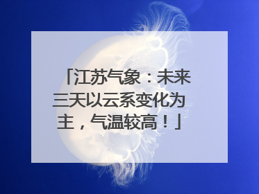 江苏气象：未来三天以云系变化为主，气温较高！