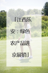 江西乐安：绿色农产品进京展销