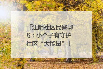 江阴社区民警郭飞：小个子有守护社区“大能量”
