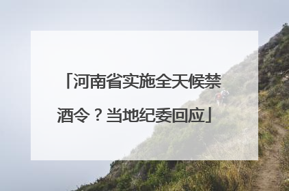 河南省实施全天候禁酒令？当地纪委回应