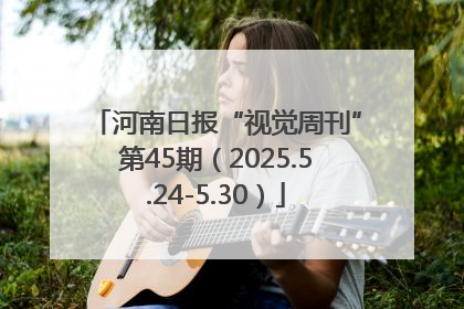 河南日报“视觉周刊”第45期（2025.5.24-5.30）