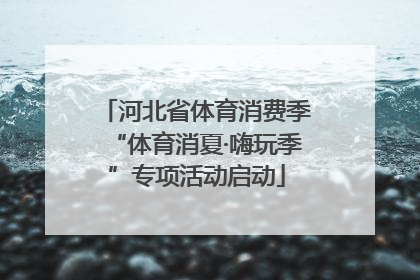 河北省体育消费季“体育消夏·嗨玩季”专项活动启动