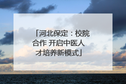 河北保定：校院合作 开启中医人才培养新模式