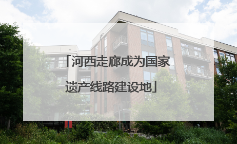 河西走廊成为国家遗产线路建设地