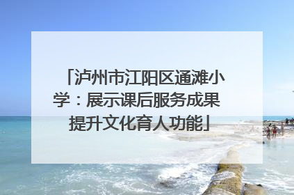 泸州市江阳区通滩小学：展示课后服务成果 提升文化育人功能