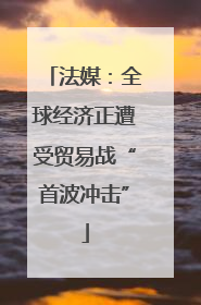 法媒：全球经济正遭受贸易战“首波冲击”