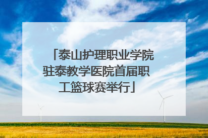 泰山护理职业学院驻泰教学医院首届职工篮球赛举行