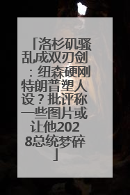 洛杉矶骚乱成双刃剑：纽森硬刚特朗普塑人设？批评称一些图片或让他2028总统梦碎