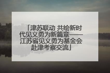津苏联动 共绘新时代见义勇为新篇章——江苏省见义勇为基金会赴津考察交流