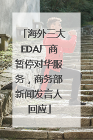 海外三大EDA厂商暂停对华服务，商务部新闻发言人回应